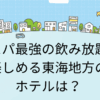 コスパ最強の飲み放題が楽しめる東海地方のホテルは？