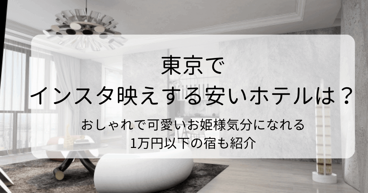 東京でインスタ映えする安いホテルは？おしゃれで可愛いお姫様気分になれる1万円以下の宿も紹介のタイトル