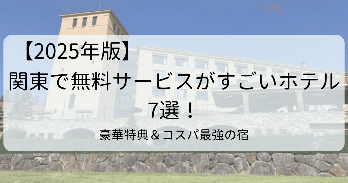 【2025年版】関東で無料サービスがすごいホテル7選！豪華特典＆コスパ最強の宿タイトル