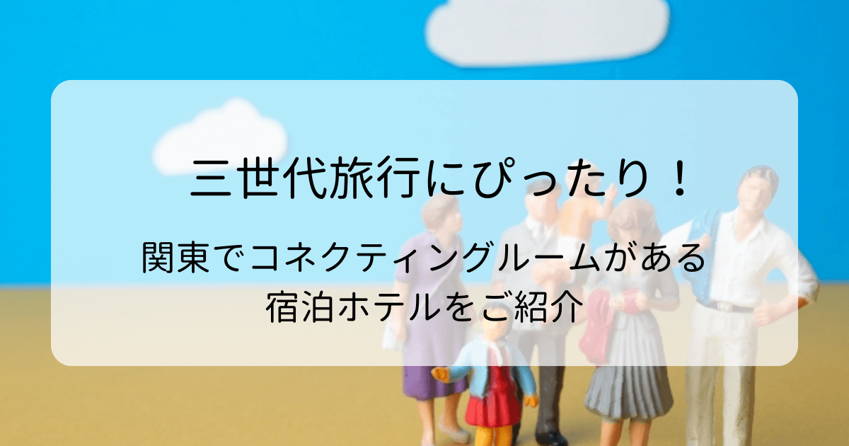 三世代旅行にぴったり！関東でコネクティングルームがある宿泊ホテルをご紹介